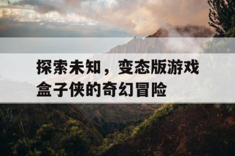 探索未知，变态版游戏盒子侠的奇幻冒险