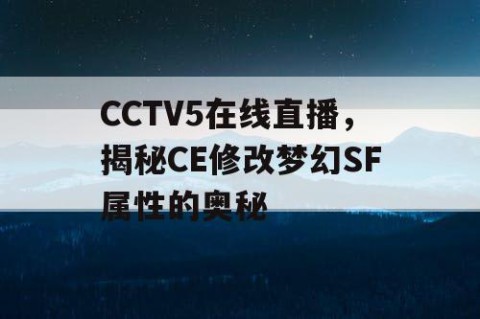 CCTV5在线直播,揭秘CE修改梦幻SF属性的奥秘