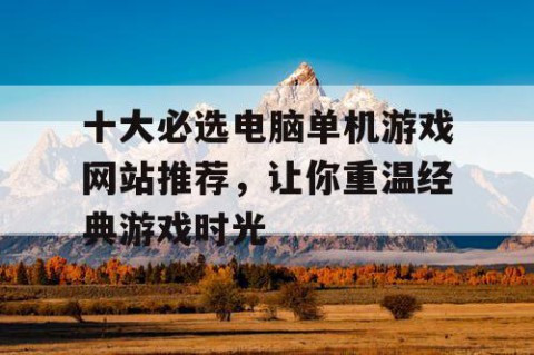 十大必选电脑单机游戏网站推荐，让你重温经典游戏时光