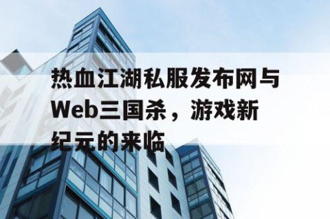 热血江湖私服发布网与Web三国杀，游戏新纪元的来临