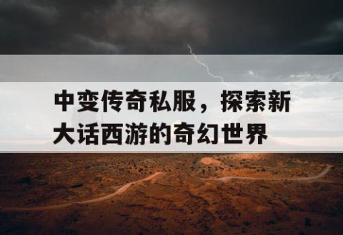 中变传奇私服，探索新大话西游的奇幻世界