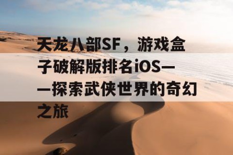 天龙八部SF，游戏盒子破解版排名iOS——探索武侠世界的奇幻之旅