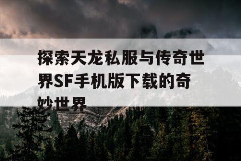 探索天龙私服与传奇世界SF手机版下载的奇妙世界