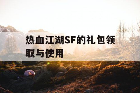 热血江湖SF的礼包领取与使用