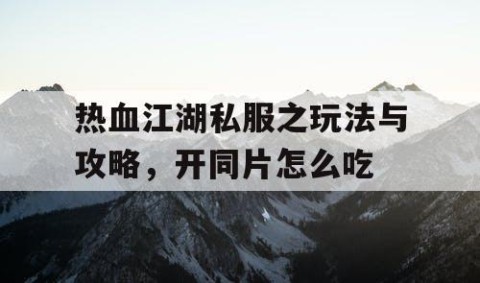 热血江湖私服之玩法与攻略，开同片怎么吃