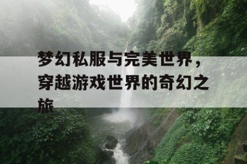 梦幻私服与完美世界，穿越游戏世界的奇幻之旅