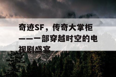奇迹SF，传奇大掌柜——一部穿越时空的电视剧盛宴
