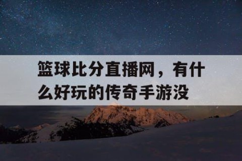 篮球比分直播网，有什么好玩的传奇手游没
