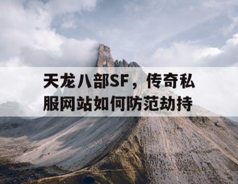 天龙八部SF，传奇私服网站如何防范劫持