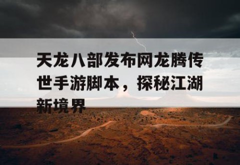 天龙八部发布网龙腾传世手游脚本，探秘江湖新境界