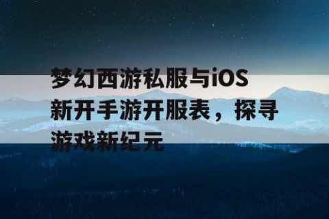 梦幻西游私服与iOS新开手游开服表，探寻游戏新纪元