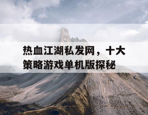 热血江湖私发网，十大策略游戏单机版探秘