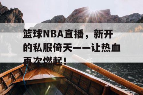 篮球NBA直播,新开的私服倚天——让热血再次燃起!