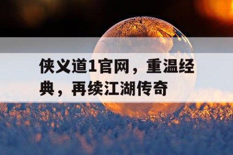 侠义道1官网，重温经典，再续江湖传奇