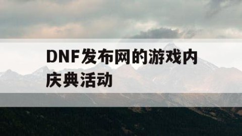 DNF发布网的游戏内庆典活动