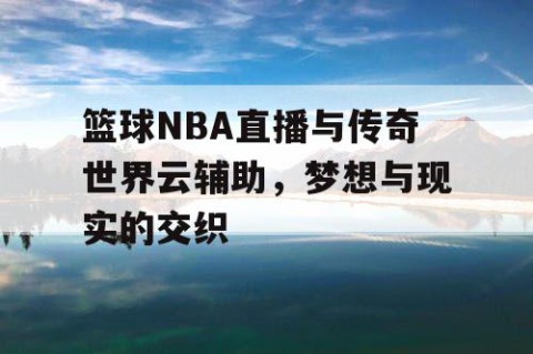 篮球NBA直播与传奇世界云辅助，梦想与现实的交织