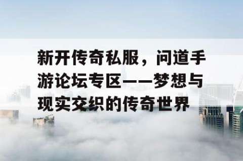 新开传奇私服，问道手游论坛专区——梦想与现实交织的传奇世界