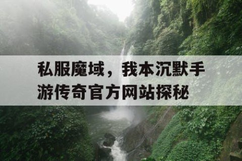 私服魔域，我本沉默手游传奇官方网站探秘