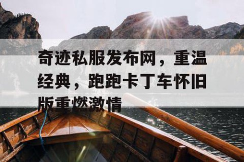 奇迹私服发布网，重温经典，跑跑卡丁车怀旧版重燃激情