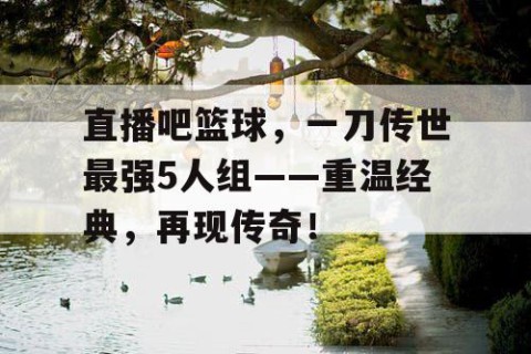 直播吧篮球，一刀传世最强5人组——重温经典，再现传奇！
