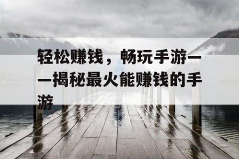 轻松赚钱，畅玩手游——揭秘最火能赚钱的手游