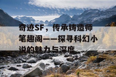 奇迹SF，传承铸造师笔趣阁——探寻科幻小说的魅力与深度