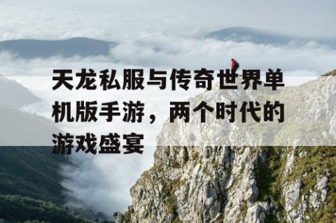 天龙私服与传奇世界单机版手游，两个时代的游戏盛宴