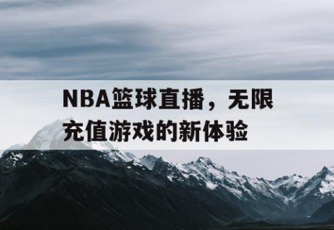 NBA篮球直播，无限充值游戏的新体验