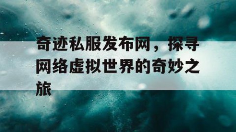 奇迹私服发布网，探寻网络虚拟世界的奇妙之旅