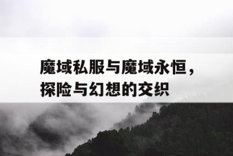魔域私服与魔域永恒，探险与幻想的交织