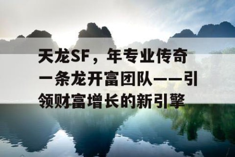 天龙SF，年专业传奇一条龙开富团队——引领财富增长的新引擎