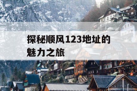探秘顺风123地址的魅力之旅
