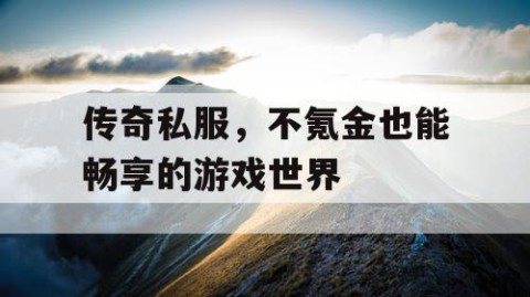 传奇私服，不氪金也能畅享的游戏世界