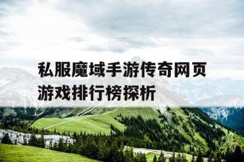 私服魔域手游传奇网页游戏排行榜探析