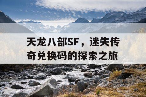 天龙八部SF，迷失传奇兑换码的探索之旅