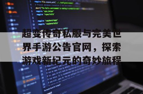 超变传奇私服与完美世界手游公告官网，探索游戏新纪元的奇妙旅程