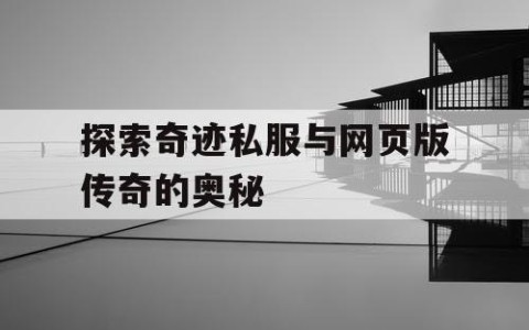 探索奇迹私服与网页版传奇的奥秘