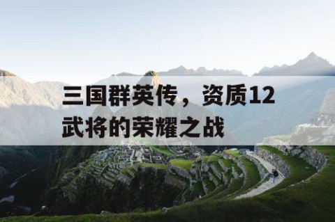 三国群英传，资质12武将的荣耀之战