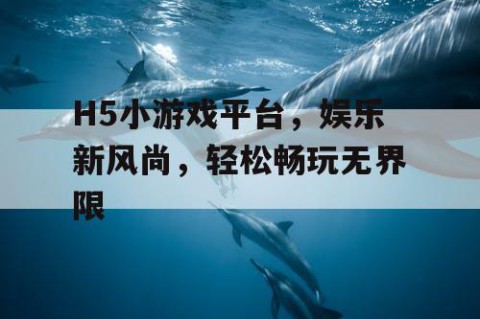 H5小游戏平台，娱乐新风尚，轻松畅玩无界限