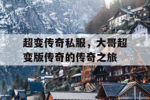 超变传奇私服，大哥超变版传奇的传奇之旅