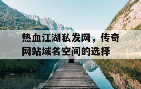 热血江湖私发网，传奇网站域名空间的选择