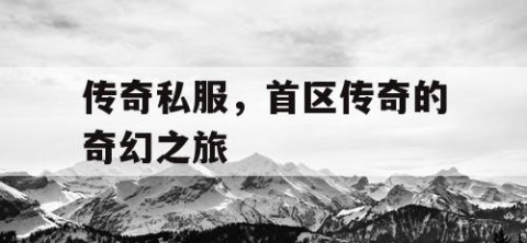 传奇私服，首区传奇的奇幻之旅