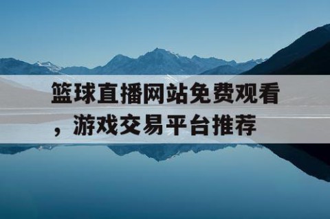 篮球直播网站免费观看,游戏交易平台推荐