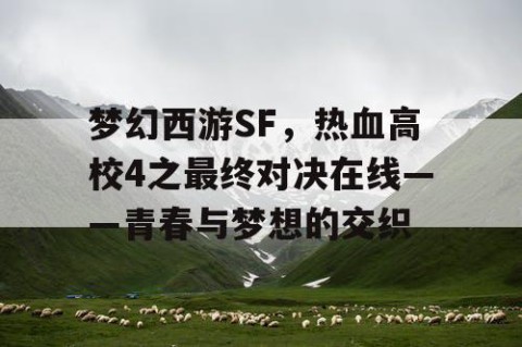梦幻西游SF，热血高校4之最终对决在线——青春与梦想的交织