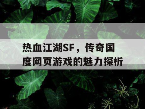 热血江湖SF，传奇国度网页游戏的魅力探析