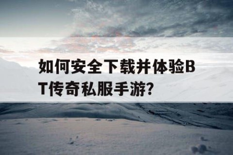 如何安全下载并体验BT传奇私服手游？