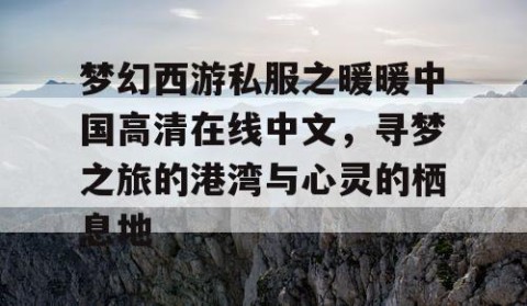 梦幻西游私服之暖暖中国高清在线中文，寻梦之旅的港湾与心灵的栖息地