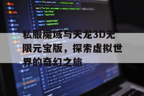 私服魔域与天龙3D无限元宝版，探索虚拟世界的奇幻之旅