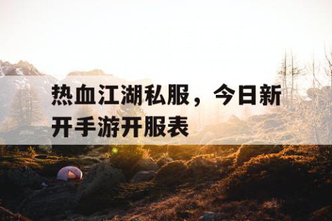 热血江湖私服，今日新开手游开服表