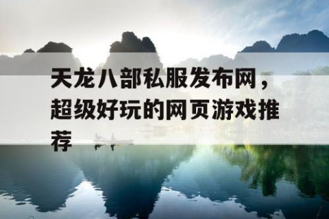 天龙八部私服发布网，超级好玩的网页游戏推荐
